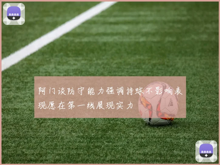 阿门谈防守能力强调持球不影响表现愿在第一线展现实力