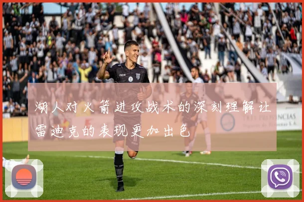 湖人对火箭进攻战术的深刻理解让雷迪克的表现更加出色