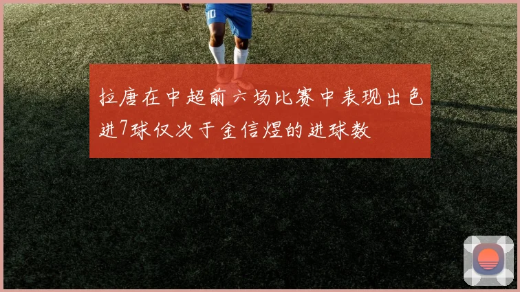 拉唐在中超前六场比赛中表现出色进7球仅次于金信煜的进球数