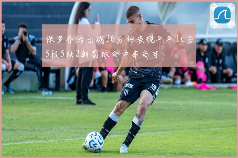 保罗乔治出战36分钟表现平平16分5板5助2断罚球命中率尚可